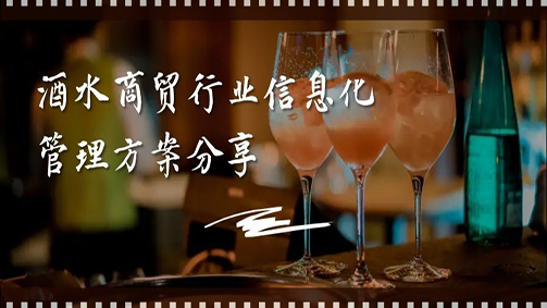 酒水商贸行业信息化管理方案分享